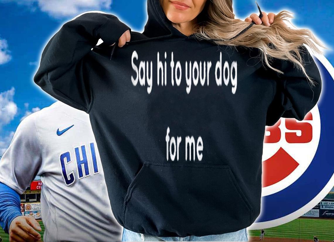 Say Hi To Your Dog Men Women Shirt t-shirt