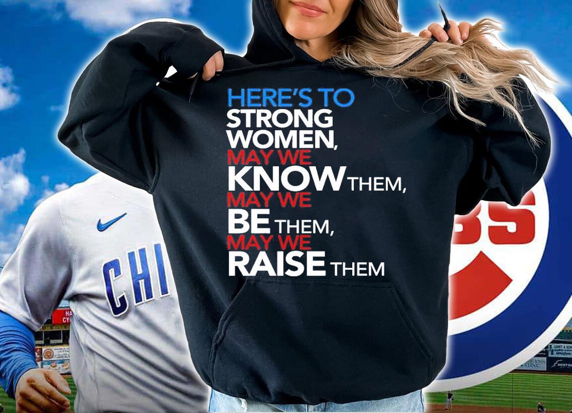 Heres To Strong Women May We Know Them May We Be Them May We Raise Them T-Shirt t-shirt hoodie