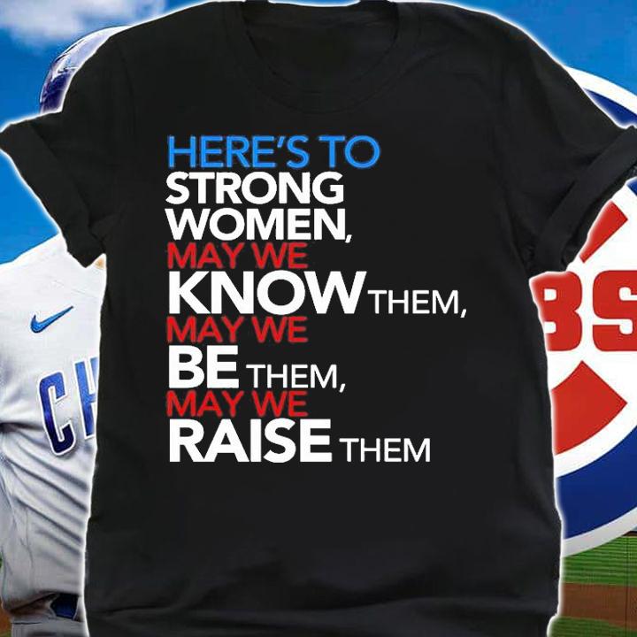 Heres To Strong Women May We Know Them May We Be Them May We Raise Them T-Shirt t-shirt shirt