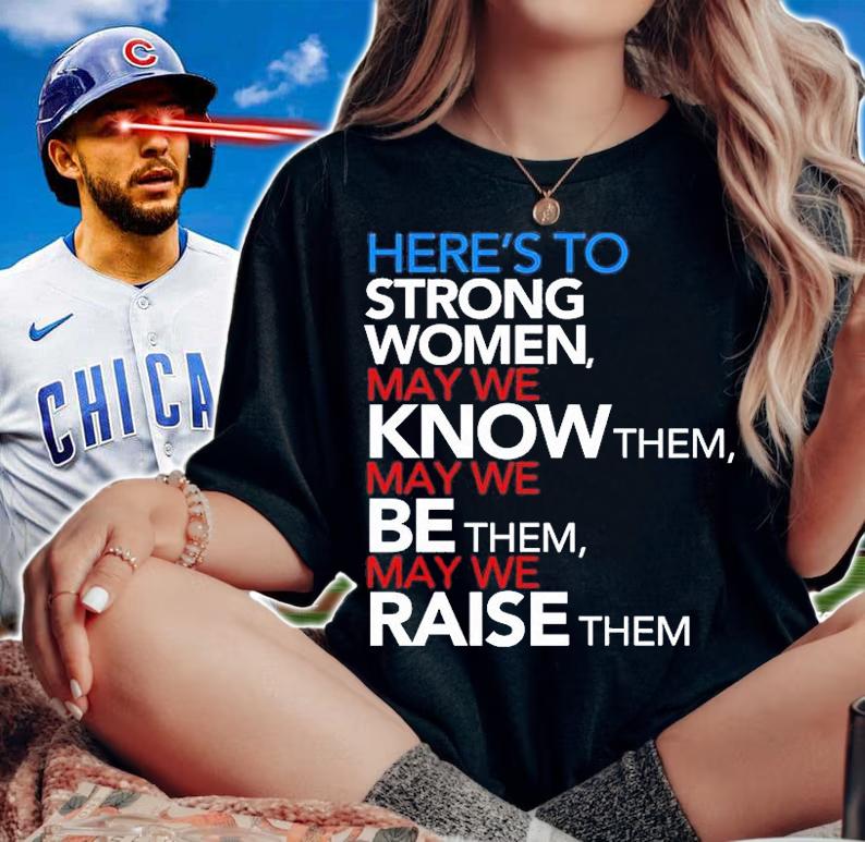 Heres To Strong Women May We Know Them May We Be Them May We Raise Them T-Shirt t-shirt woman shirt