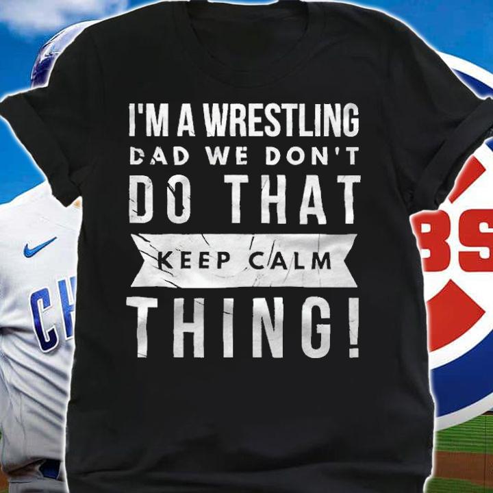 I'm a wrestling dad we don't do that keep calm thing T-shirt t-shirt shirt