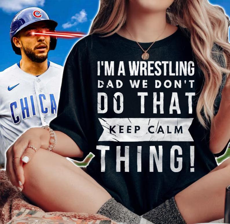 I'm a wrestling dad we don't do that keep calm thing T-shirt t-shirt woman shirt