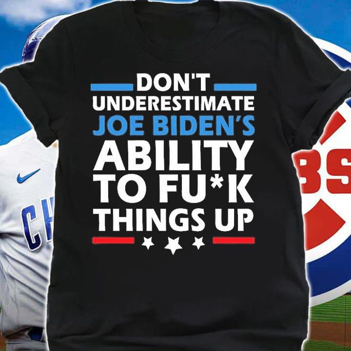 Don't Underestimate Joe's Ability To Fuck Things Up Funny Anti Biden T-Shirt t-shirt