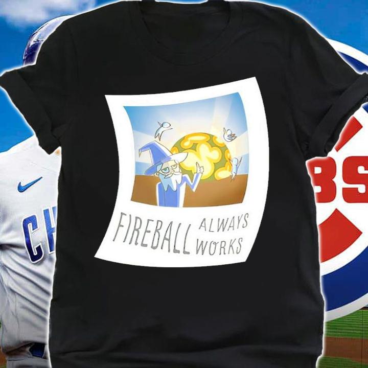 Fireball Always Works Shirt t-shirt