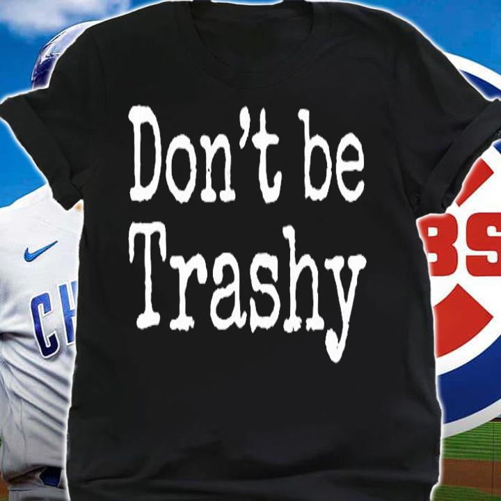 Dont Be Trashy T-Shirt shirt