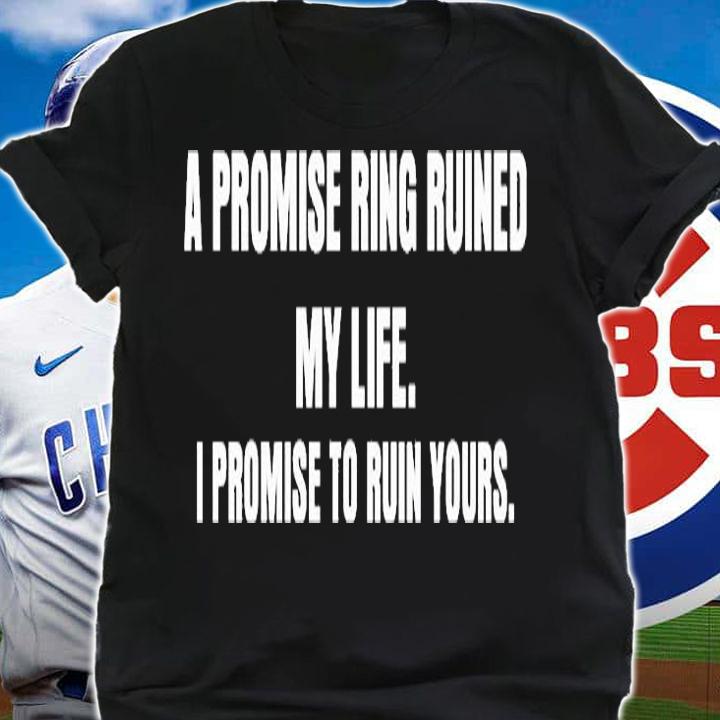 I Promise Ring Ruined My Life I Promise To Ruin Yours T-Shirt shirt