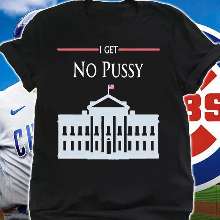 I Get No Pussy T-Shirt