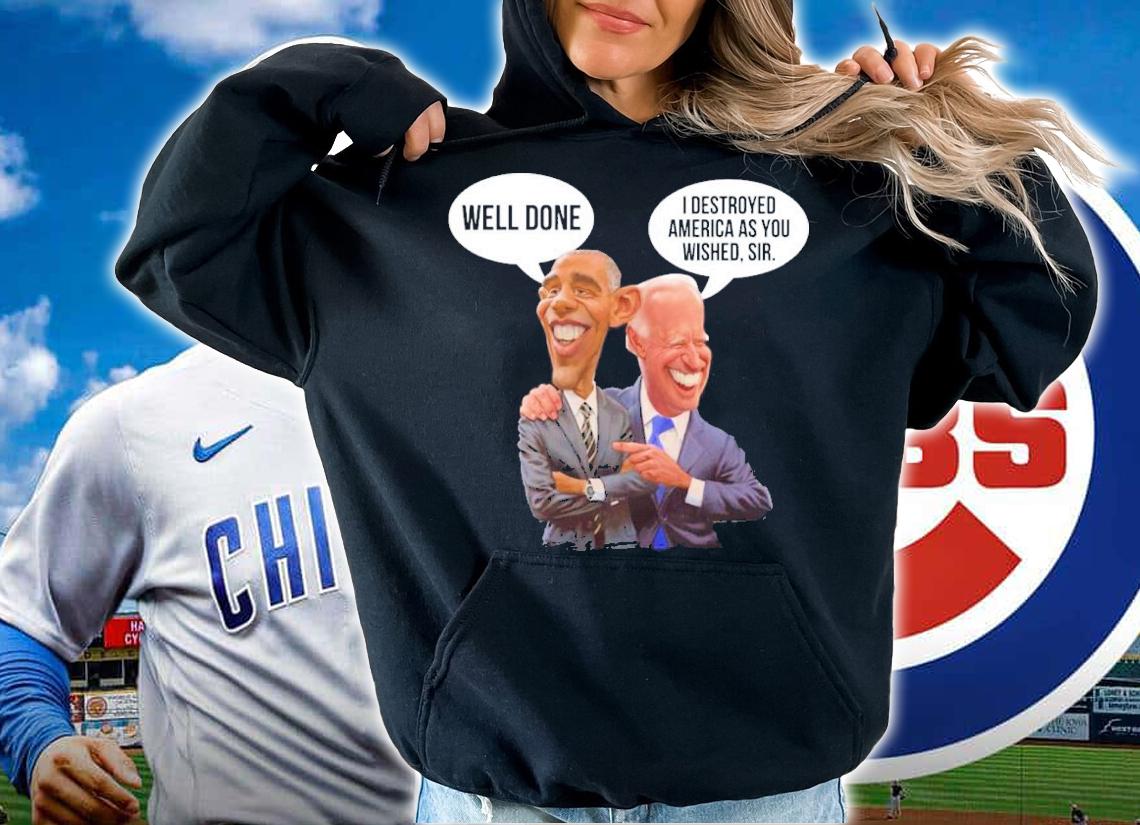 Obama Well Done Joe Biden I Destroyed America As You Wished Sir Shirt hoodie