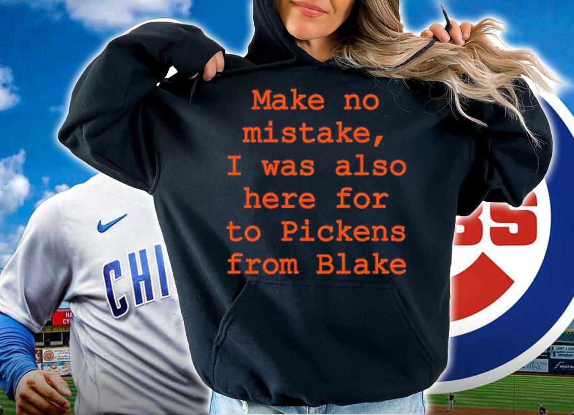 Make No Mistake I Was Also Here For To Pickens From Blake Shirt hoodie