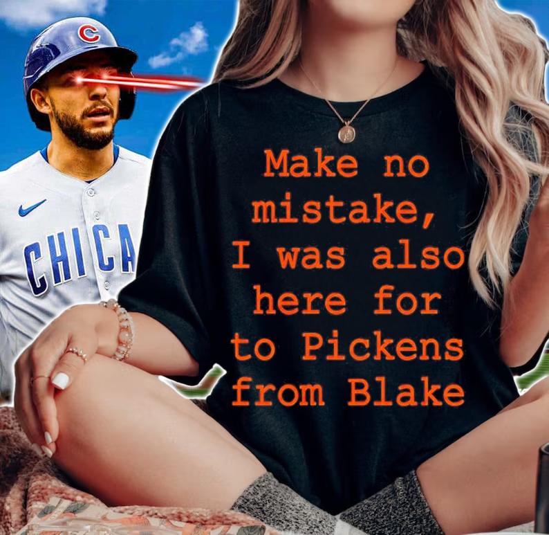 Make No Mistake I Was Also Here For To Pickens From Blake Shirt woman shirt