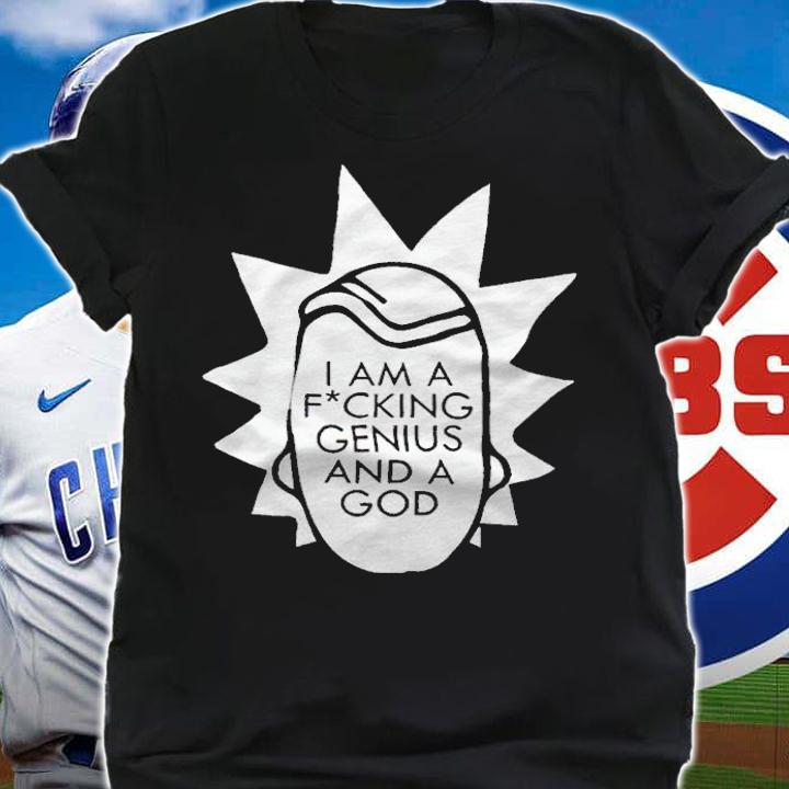 Rick and Morty I am a fucking Genius and a God T-shirt shirt