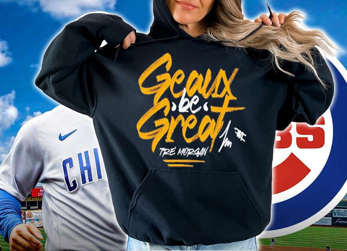 Tre Morgan Geaux Be Great shirt hoodie