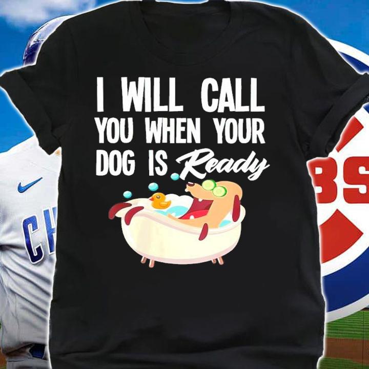 Dog Groomer I Will Call You When Your Dog Is Ready Shirt shirt