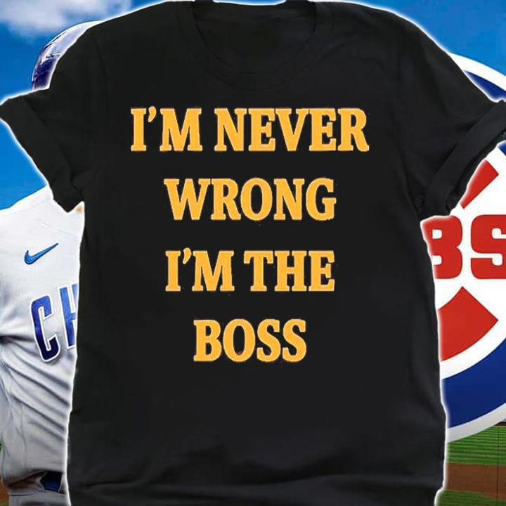 Im Never Wrong Im The Boss T-Shirt shirt