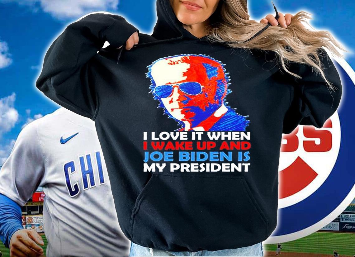 I Love It When I Wake Up And Joe Biden Is My President T-Shirt