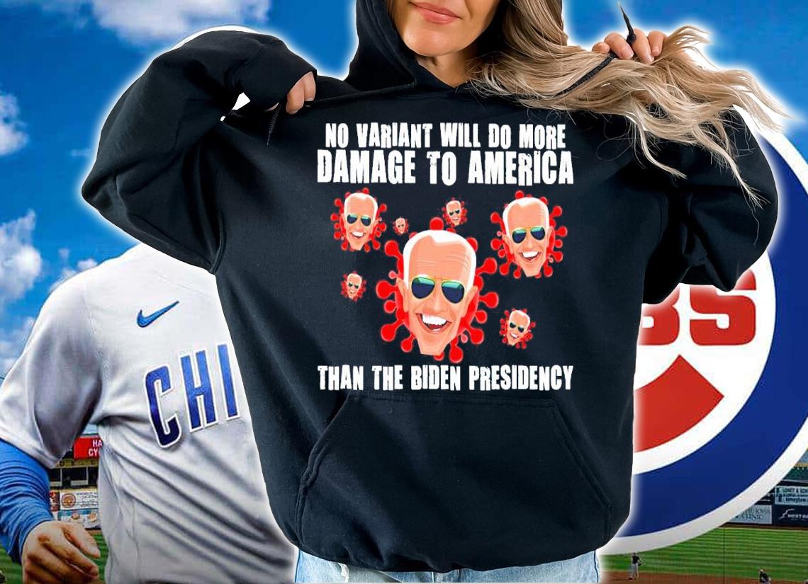 Joe Biden No Variant Will Do More Damage To America Than The Biden Presidency Shirt