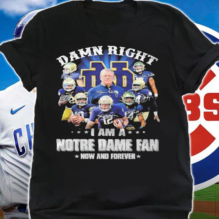 Damn right I am a Notre Dame fan now and forever signatures shirt shirt