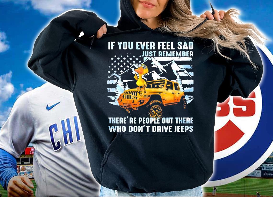 Duck Jeep If you ever feel sad just remember there's people out there shirt