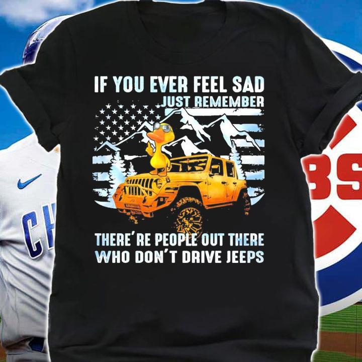 Duck Jeep If you ever feel sad just remember there's people out there shirt