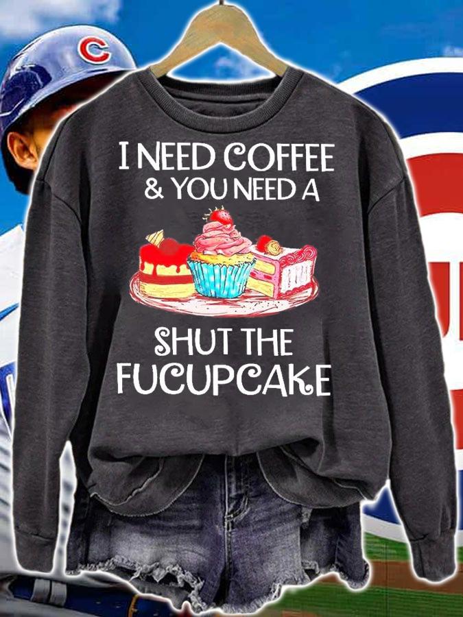 I Need Coffee And You Need A Shut The Fucupcake T-Shirt sweatshirt