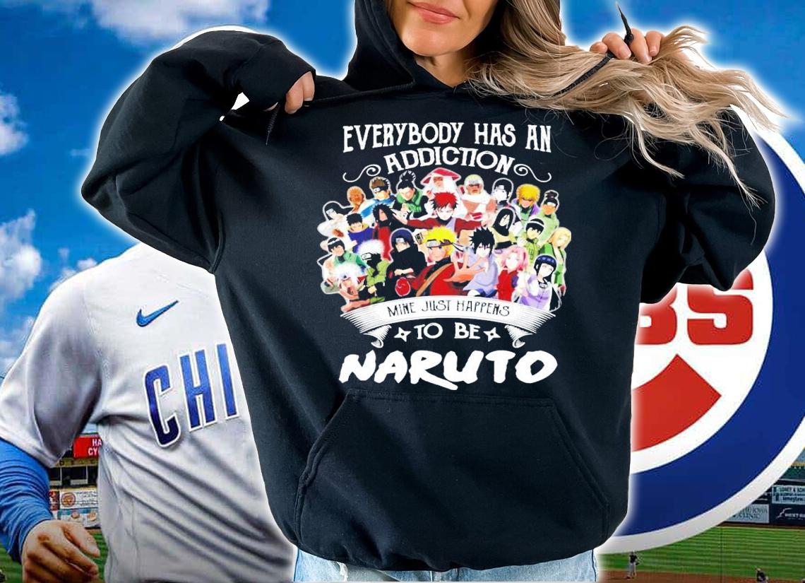 Everybody has an addiction mine just happens to be Naruto shirt hoodie