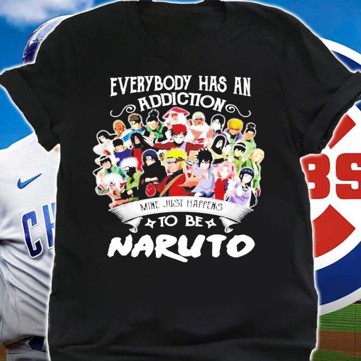 Everybody has an addiction mine just happens to be Naruto shirt shirt