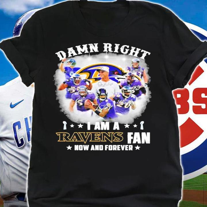 Damn right I am a Ravens fan now and forever signatures shirt