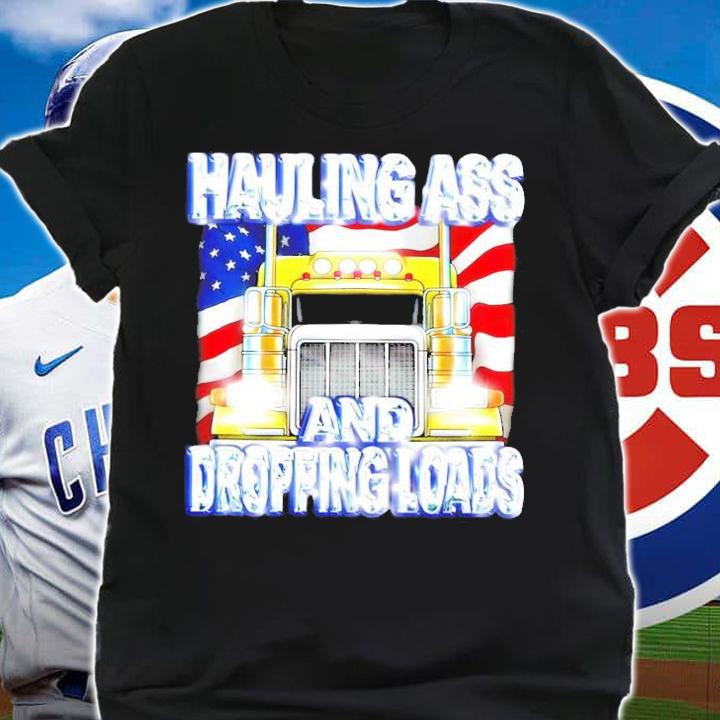 Hauling ass and dropping loads shirt