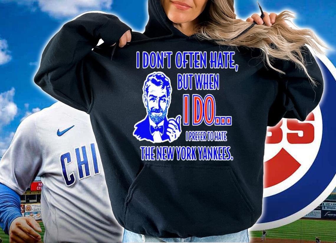I don't often hate but when I do I prefer to hate the New York Yankees shirt hoodie