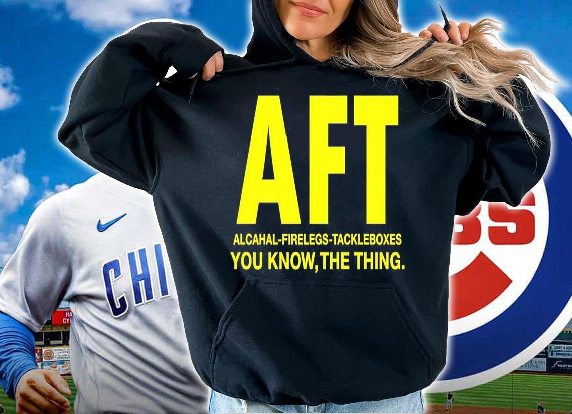 AFT Alcahal Firelegs Tackleboxes you know the thing t-shirt hoodie