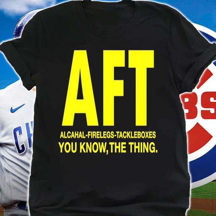AFT Alcahal Firelegs Tackleboxes you know the thing t-shirt shirt