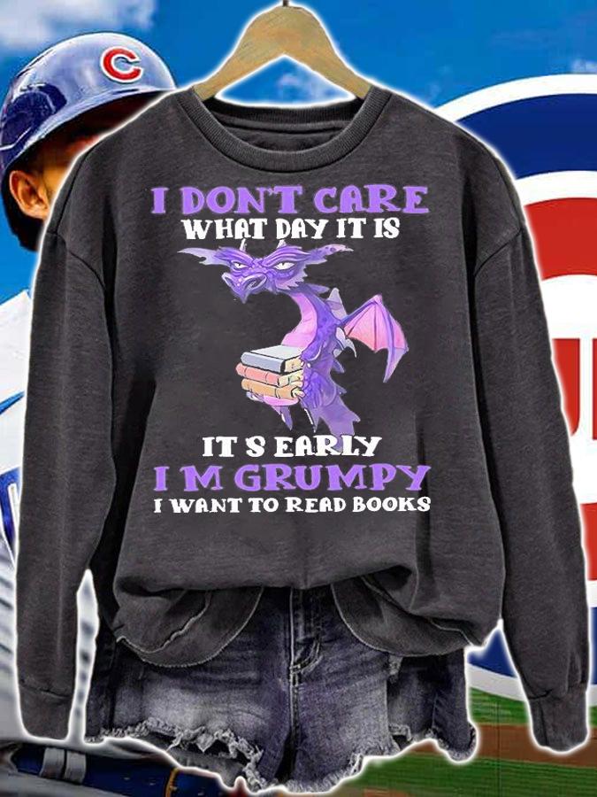 Dragon I don't care what day it is it's early Im grumpy I want to read books T-shirt sweatshirt