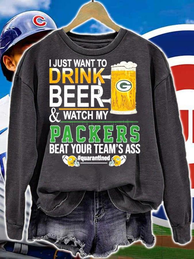 I just want to drink beer and watch my Packers beat your team's ass #quarantined shirt sweatshirt