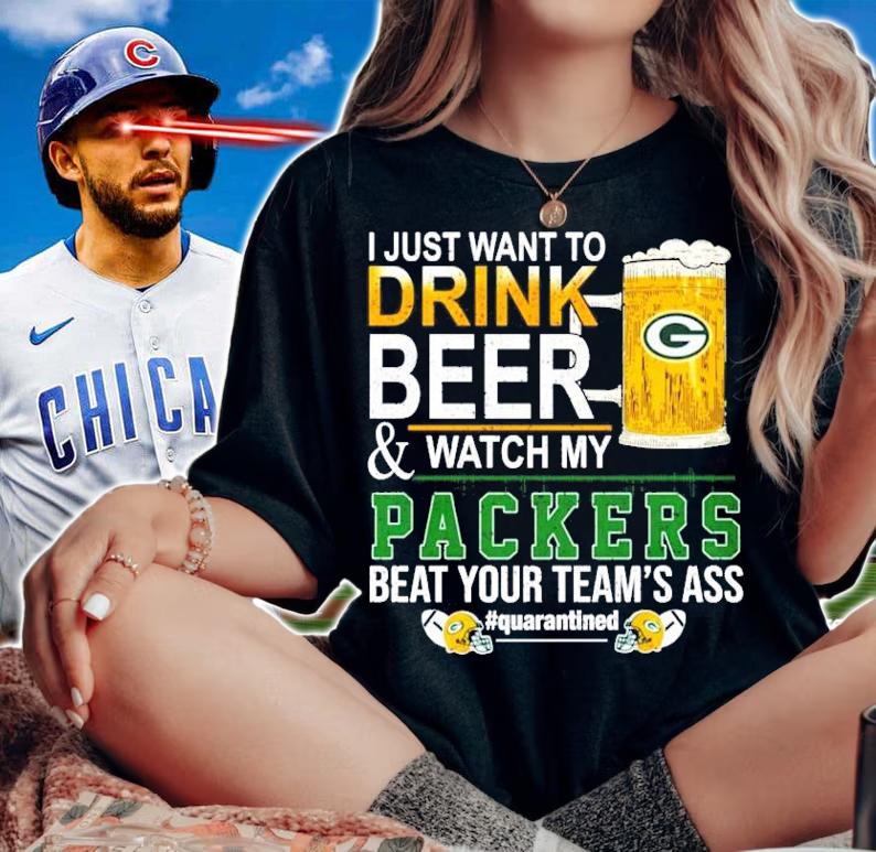 I just want to drink beer and watch my Packers beat your team's ass #quarantined shirt woman shirt