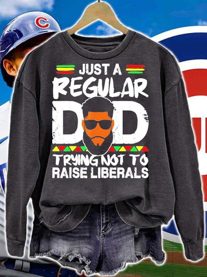Just a regular dad trying not to raise liberals t-shirt sweatshirt
