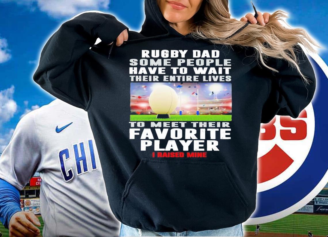 Rugby Dad Some People Have To Wait Their Entire Lives shirt