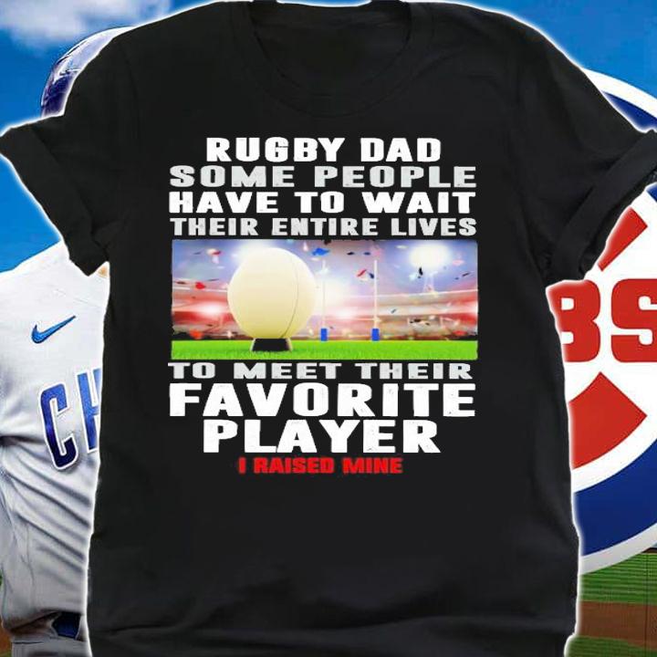 Rugby Dad Some People Have To Wait Their Entire Lives shirt