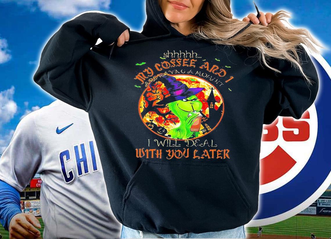 The Grinch Witch Shhh My coffee and I are having a moment I will deal wish You later shirt hoodie