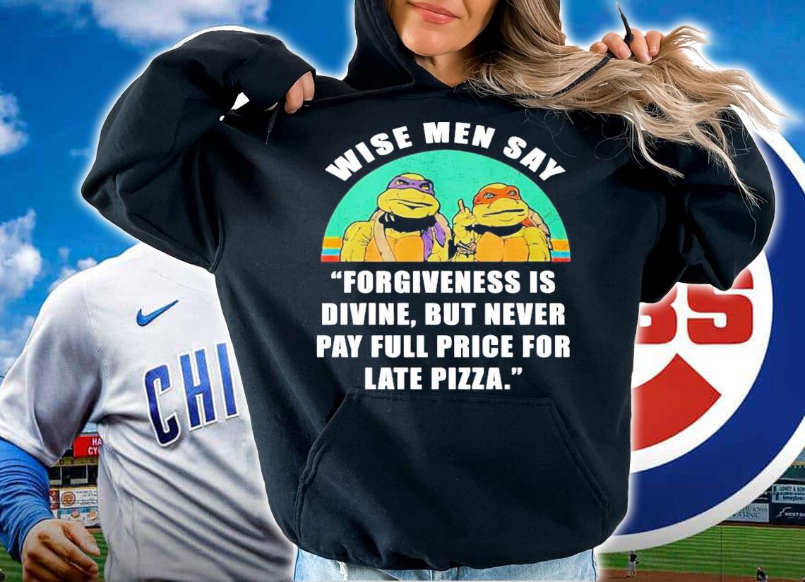 Wise men say forgiveness is divine but never pay full price for late pizza shirt hoodie