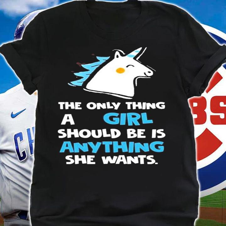 Unicorn the only thing a girl should be is anything she wants shirt shirt