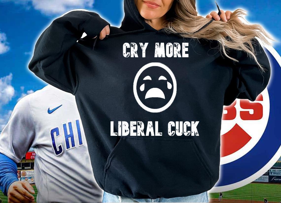 Cry More Liberal Cuck t-shirt hoodie