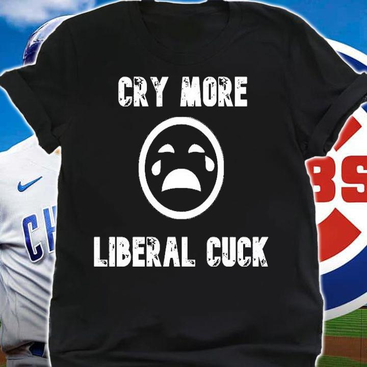 Cry More Liberal Cuck t-shirt shirt