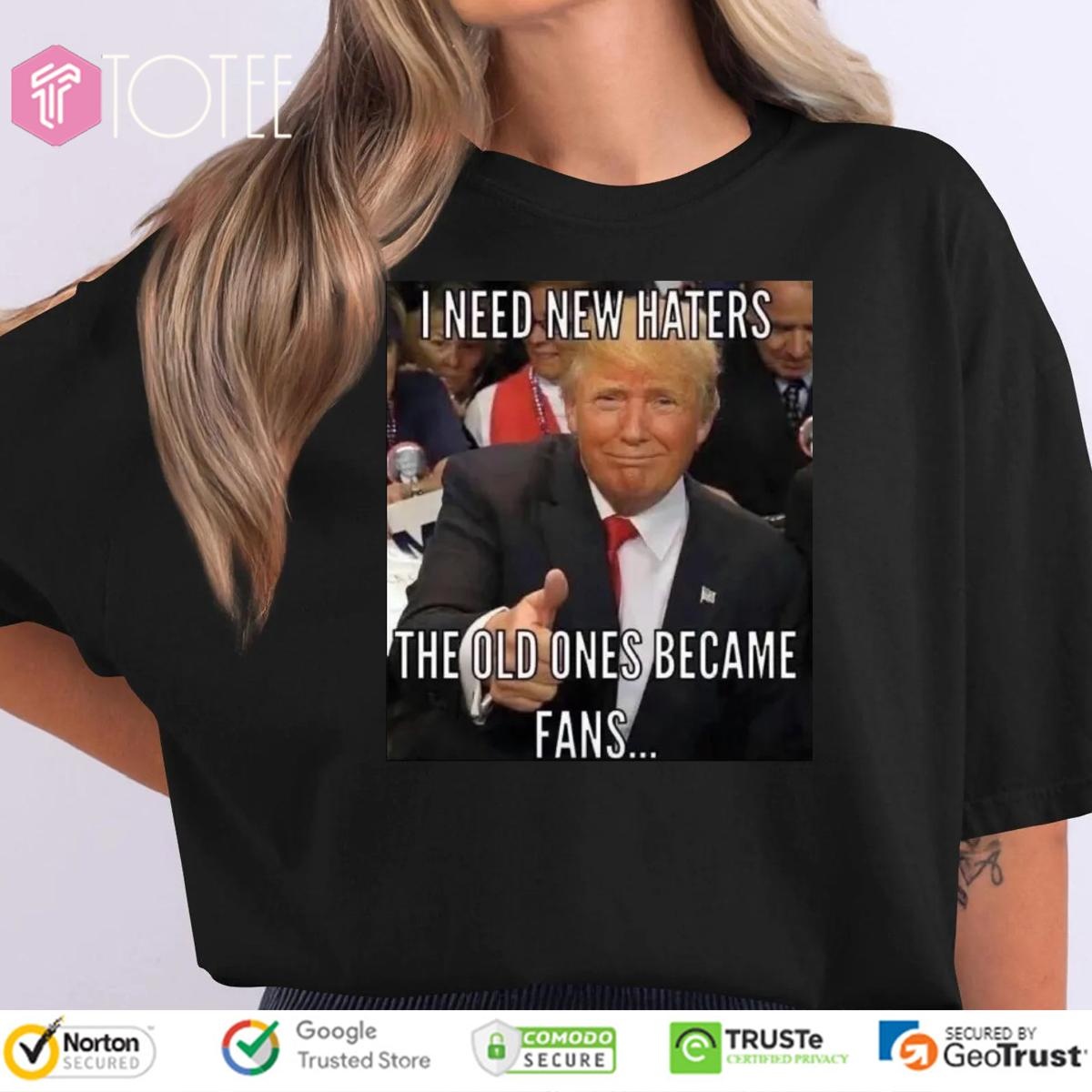 Trump I Need New Haters The Old Ones Became Fans Meme T-shirt